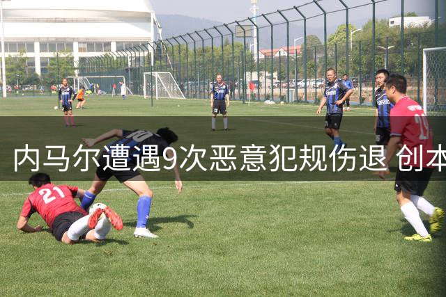 内马尔遭遇9次恶意犯规伤退 创本届世界杯单场被侵纪录