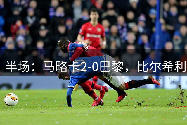 半场：马略卡2-0巴黎，比尔希利传射，卢文博破门