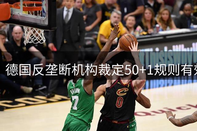 德国反垄断机构裁定50+1规则有效 勒沃库森等俱乐部需调整