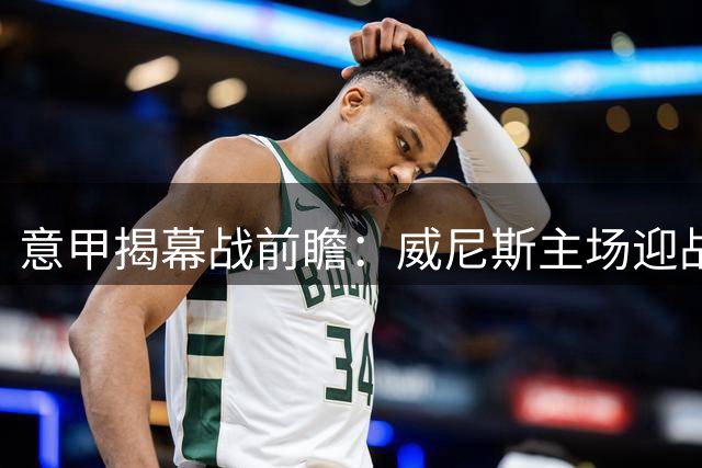 意甲揭幕战前瞻：威尼斯主场迎战莱切，AI预测分歧明显
