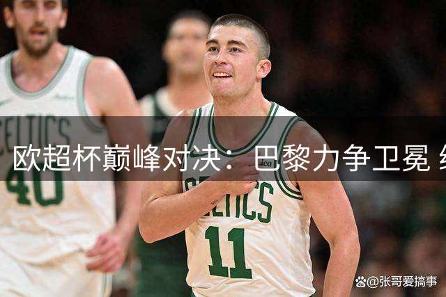 欧超杯巅峰对决：巴黎力争卫冕 维拉欲破44年魔咒