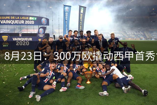 8月23日：300万欧撬动西甲首秀世界波！皇马压哨盯上19岁新佩德里，伯纳乌这次玩真的？夏
