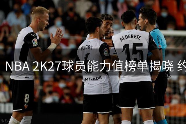 NBA 2K27球员能力值榜单揭晓 约基奇97分位列第三
