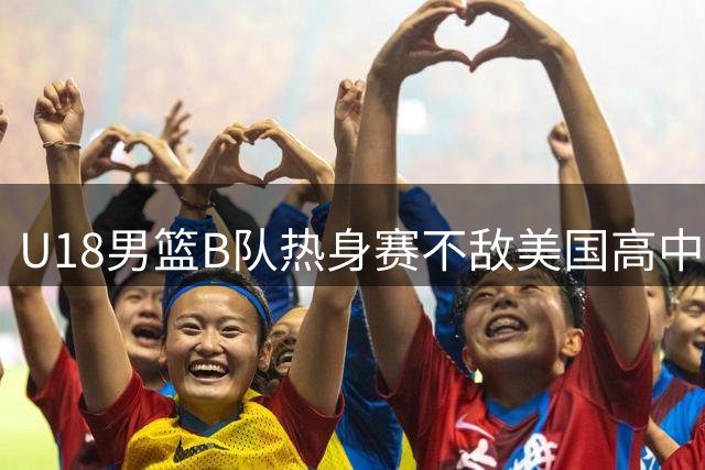 U18男篮B队热身赛不敌美国高中联队 刘玄昱贡献12分
